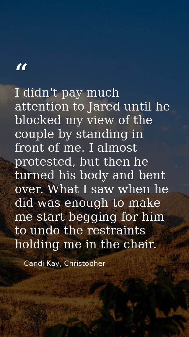 I didn't pay much attention to Jared until he blocked my view of the couple by standing in front of me. I almost protest — Candi Kay, Christopher