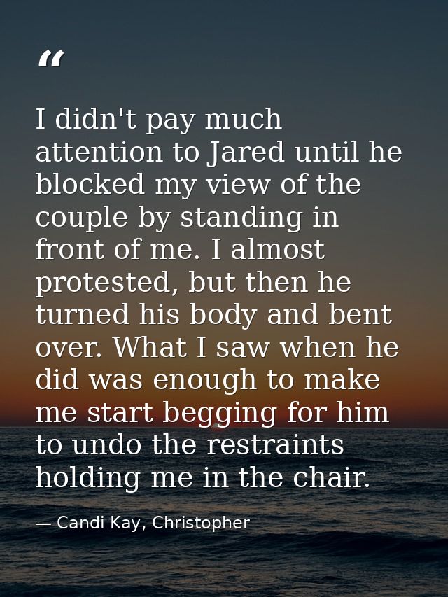 I didn't pay much attention to Jared until he blocked my view of the couple by standing in front of me. I almost protest — Candi Kay, Christopher
