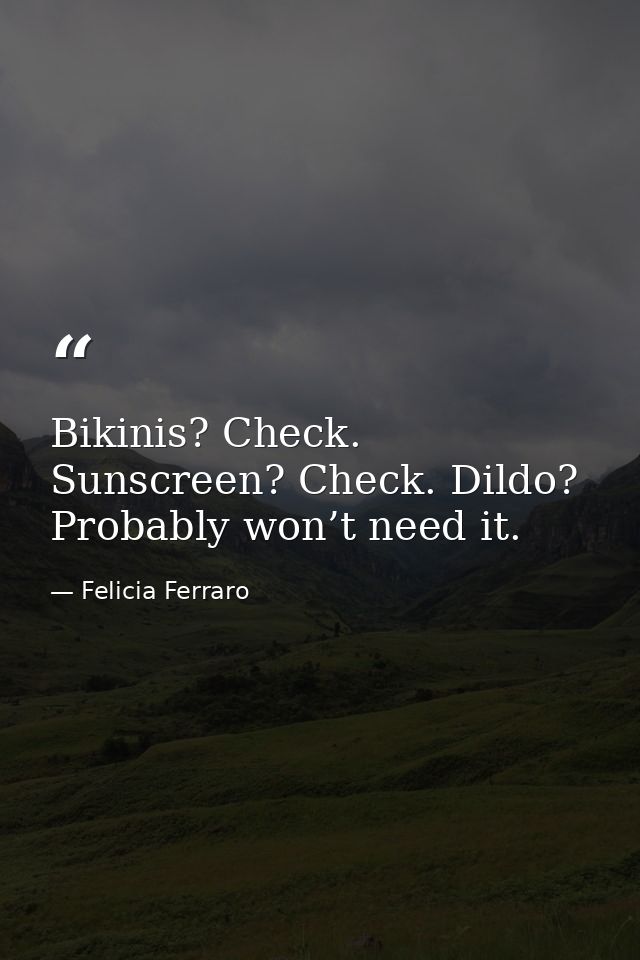 Bikinis? Check. Sunscreen? Check. Dildo? Probably won’t need it. — Felicia Ferraro