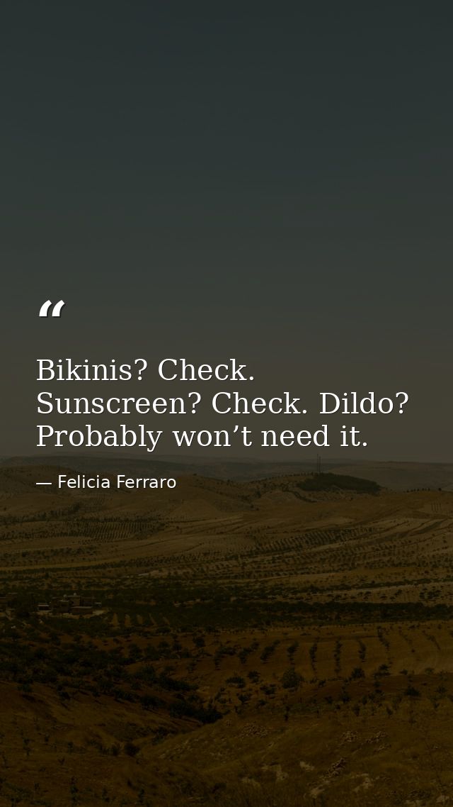 Bikinis? Check. Sunscreen? Check. Dildo? Probably won’t need it. — Felicia Ferraro