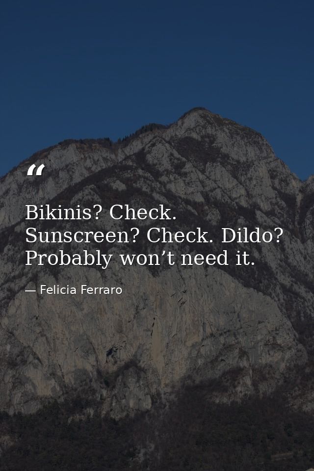 Bikinis? Check. Sunscreen? Check. Dildo? Probably won’t need it. — Felicia Ferraro