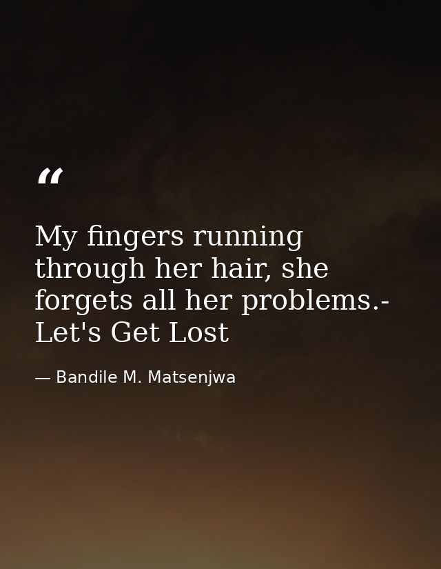 My fingers running through her hair, she forgets all her problems.- Let's Get Lost — Bandile M. Matsenjwa
