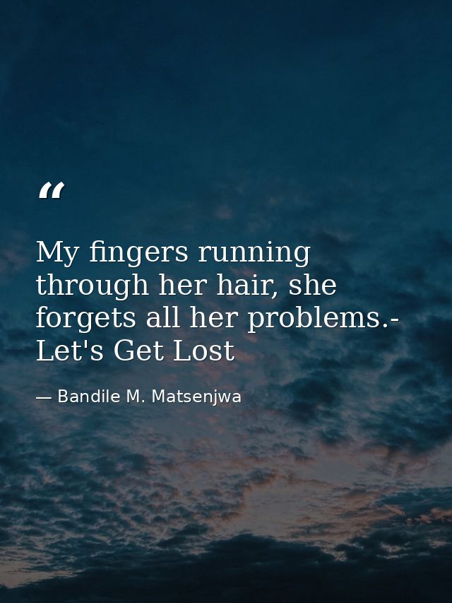 My fingers running through her hair, she forgets all her problems.- Let's Get Lost — Bandile M. Matsenjwa