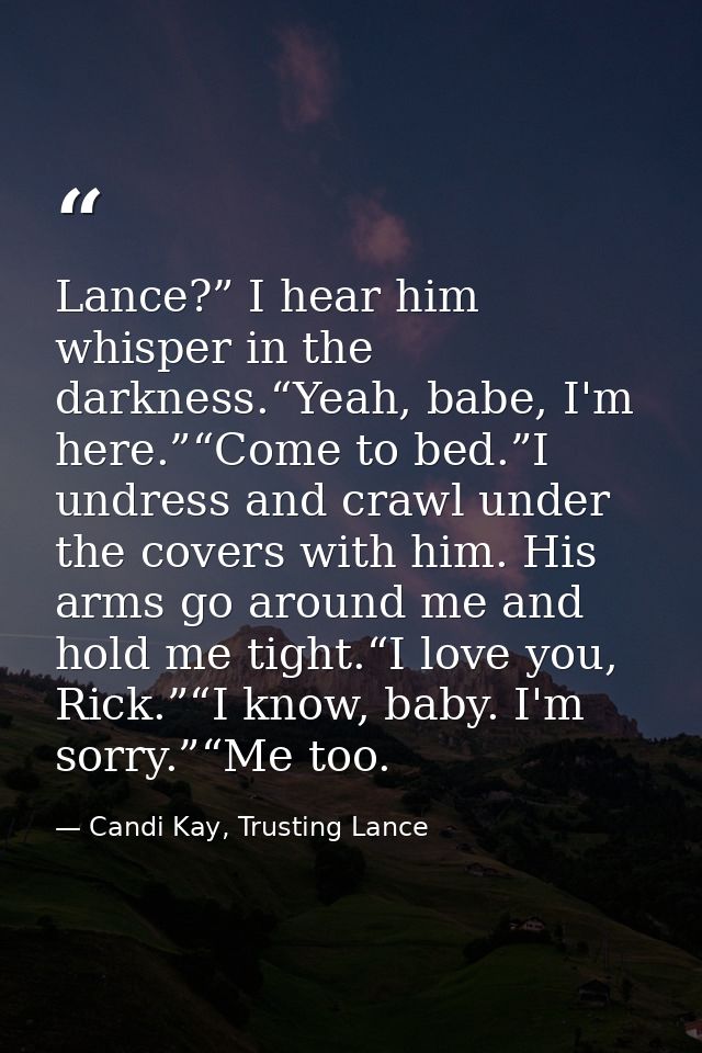 Lance?” I hear him whisper in the darkness.“Yeah, babe, I'm here.”“Come to bed.”I undress and crawl under the covers wit — Candi Kay, Trusting Lance