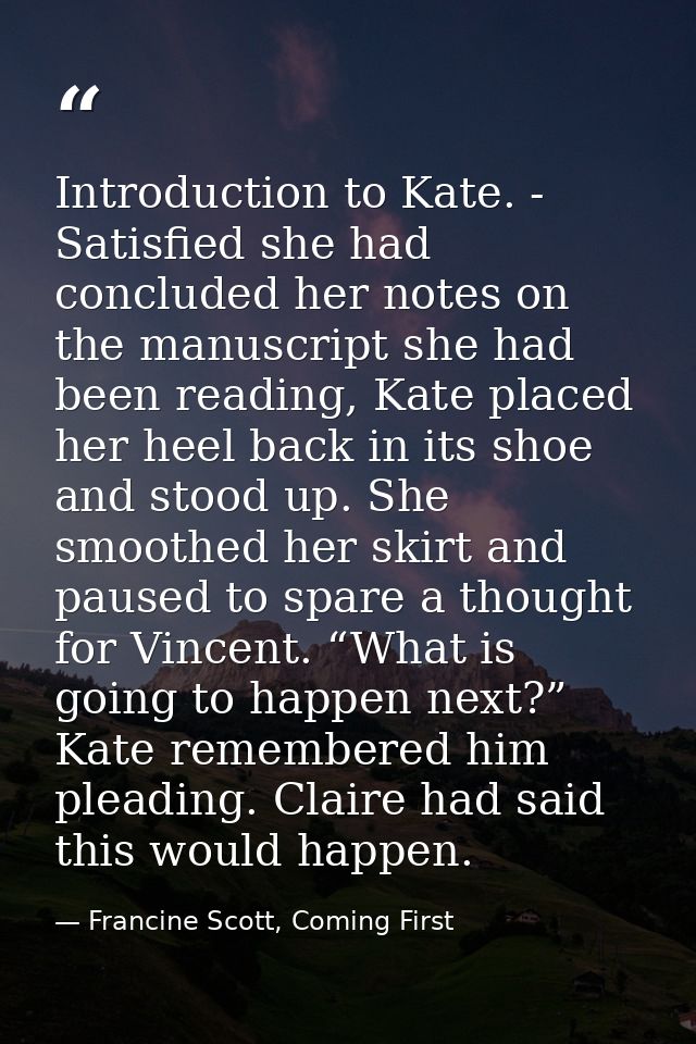 Introduction to Kate. - Satisfied she had concluded her notes on the manuscript she had been reading, Kate placed her he — Francine Scott, Coming First