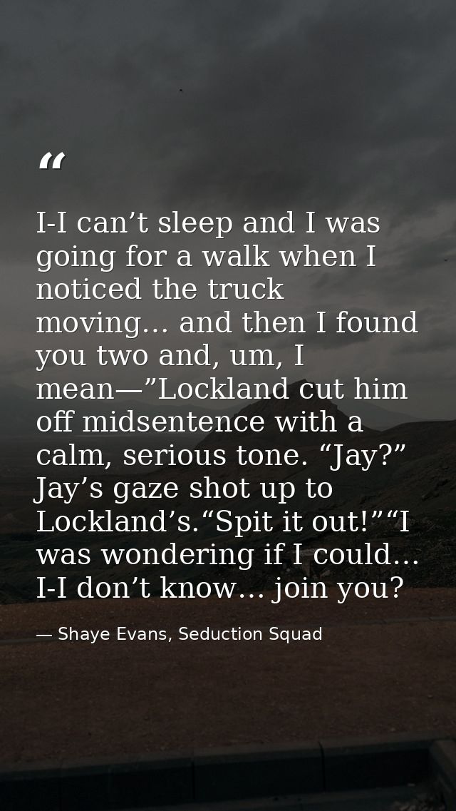 I-I can’t sleep and I was going for a walk when I noticed the truck moving… and then I found you two and, um, I mean—”Lo — Shaye Evans, Seduction Squad
