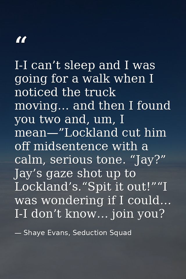 I-I can’t sleep and I was going for a walk when I noticed the truck moving… and then I found you two and, um, I mean—”Lo — Shaye Evans, Seduction Squad