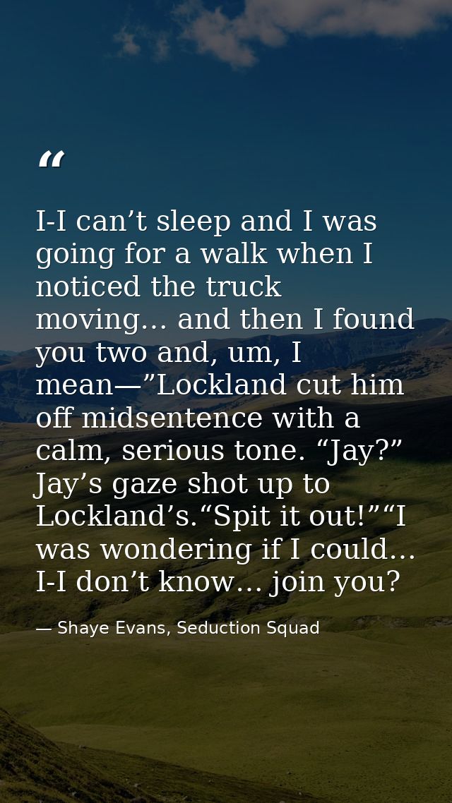 I-I can’t sleep and I was going for a walk when I noticed the truck moving… and then I found you two and, um, I mean—”Lo — Shaye Evans, Seduction Squad
