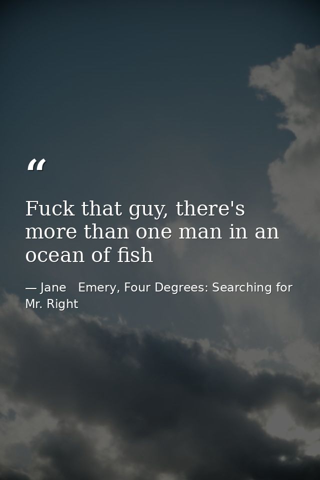 Fuck that guy, there's more than one man in an ocean of fish — Jane   Emery, Four Degrees: Searching for Mr. Right