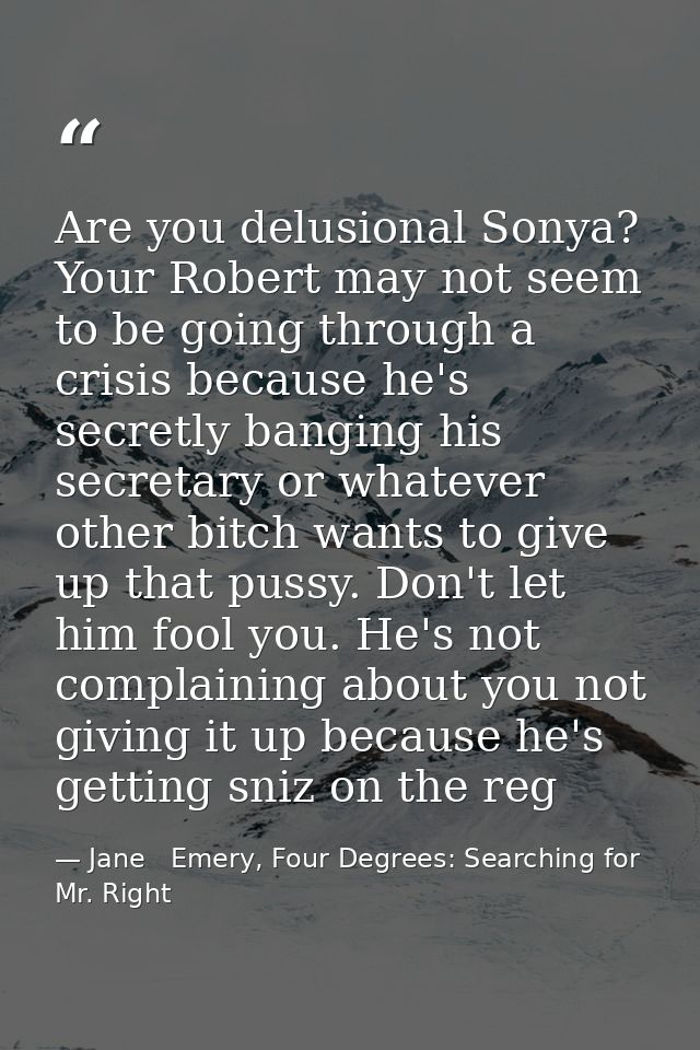 Are you delusional Sonya? Your Robert may not seem to be going through a crisis because he's secretly banging his secret — Jane   Emery, Four Degrees: Searching for Mr. Right