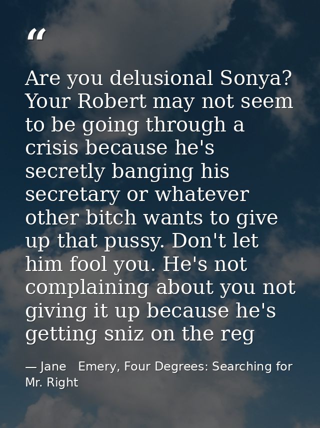Are you delusional Sonya? Your Robert may not seem to be going through a crisis because he's secretly banging his secret — Jane   Emery, Four Degrees: Searching for Mr. Right