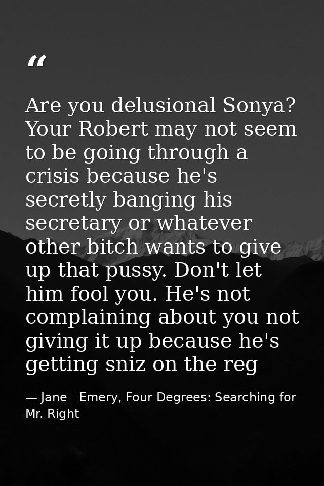 Are you delusional Sonya? Your Robert may not seem to be going through a crisis because he's secretly banging his secret — Jane   Emery, Four Degrees: Searching for Mr. Right