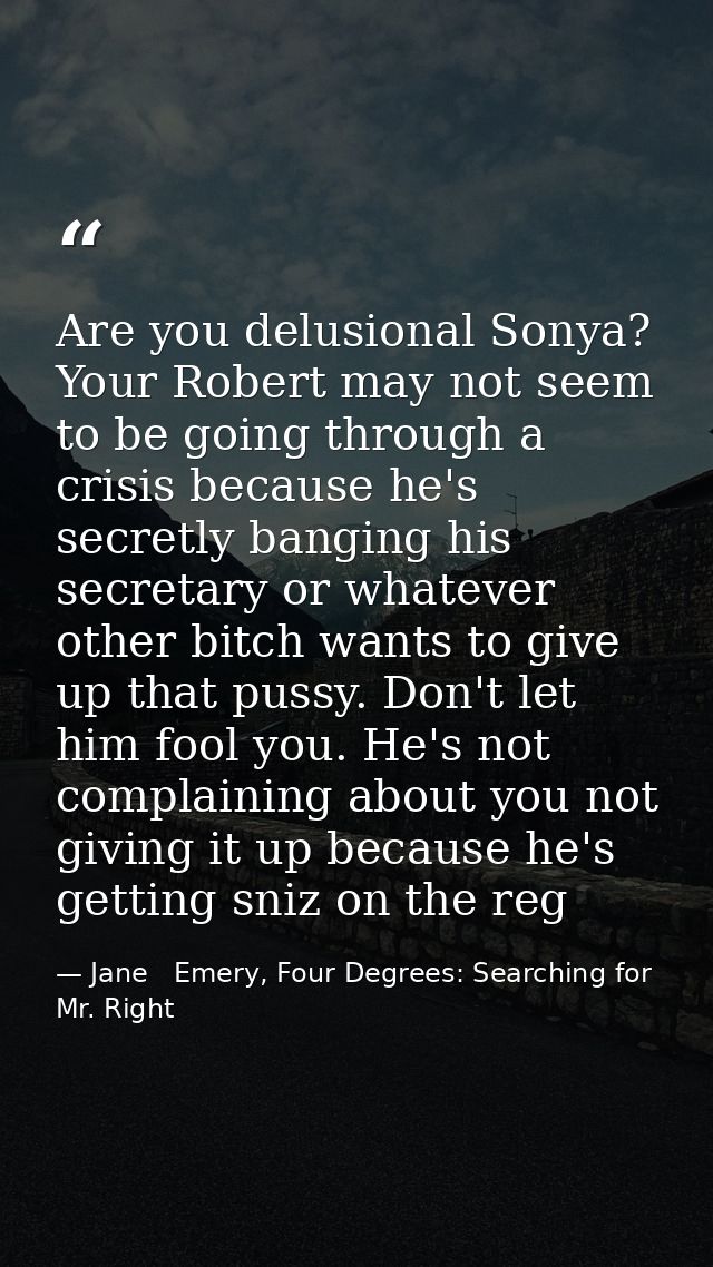 Are you delusional Sonya? Your Robert may not seem to be going through a crisis because he's secretly banging his secret — Jane   Emery, Four Degrees: Searching for Mr. Right