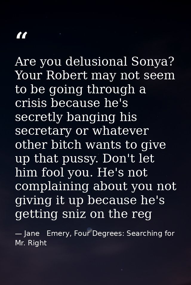 Are you delusional Sonya? Your Robert may not seem to be going through a crisis because he's secretly banging his secret — Jane   Emery, Four Degrees: Searching for Mr. Right