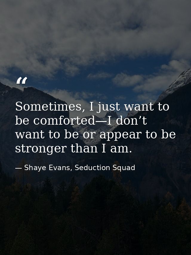 Sometimes, I just want to be comforted—I don’t want to be or appear to be stronger than I am. — Shaye Evans, Seduction Squad