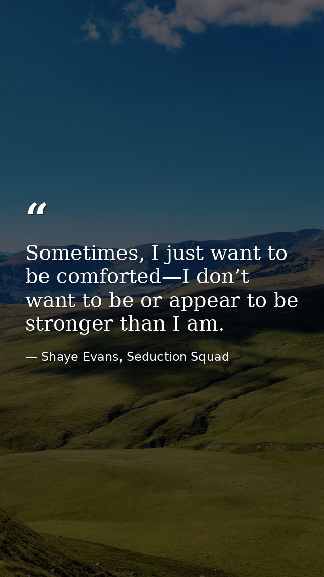 Sometimes, I just want to be comforted—I don’t want to be or appear to be stronger than I am. — Shaye Evans, Seduction Squad
