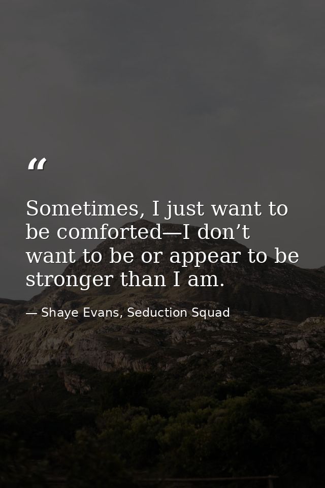 Sometimes, I just want to be comforted—I don’t want to be or appear to be stronger than I am. — Shaye Evans, Seduction Squad