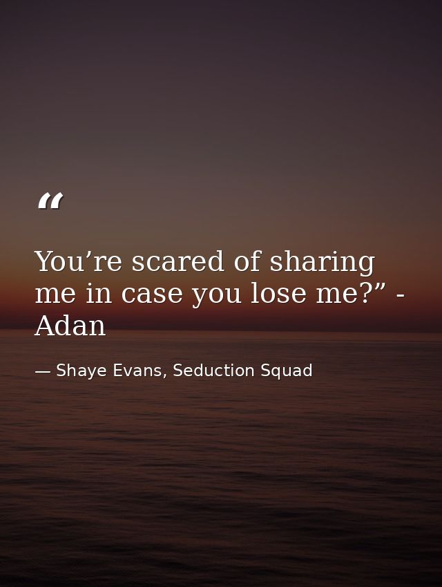 You’re scared of sharing me in case you lose me?” - Adan — Shaye Evans, Seduction Squad