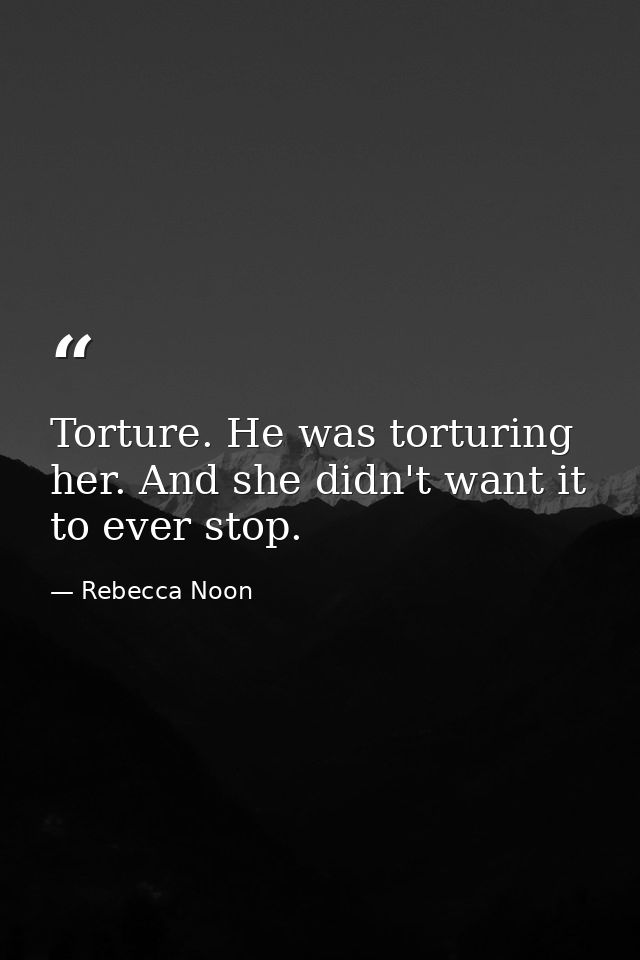 Torture. He was torturing her. And she didn't want it to ever stop. — Rebecca Noon