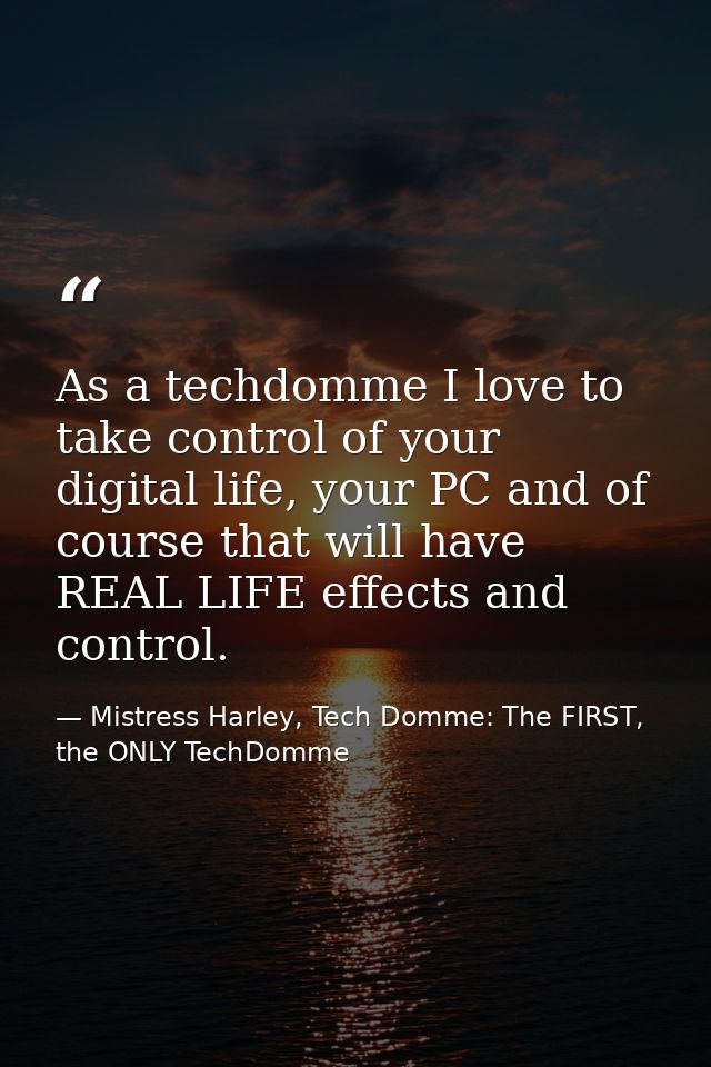 As a techdomme I love to take control of your digital life, your PC and of course that will have REAL LIFE effects and c — Mistress Harley, Tech Domme: The FIRST, the ONLY TechDomme