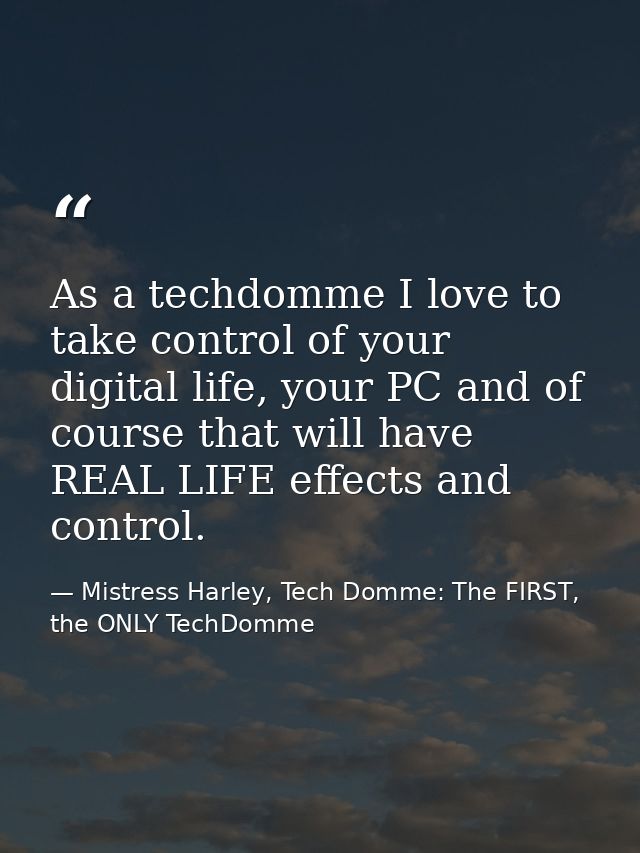As a techdomme I love to take control of your digital life, your PC and of course that will have REAL LIFE effects and c — Mistress Harley, Tech Domme: The FIRST, the ONLY TechDomme