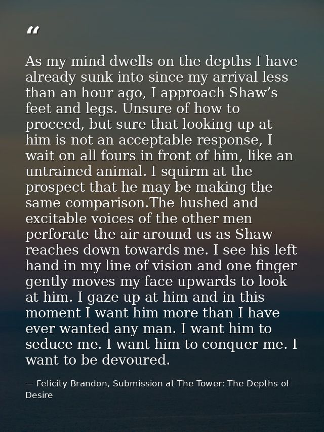 As my mind dwells on the depths I have already sunk into since my arrival less than an hour ago, I approach Shaw’s feet  — Felicity Brandon, Submission at The Tower: The Depths of Desire