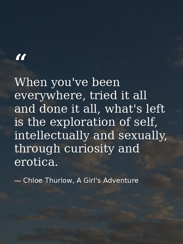 When you've been everywhere, tried it all and done it all, what's left is the exploration of self, intellectually and se — Chloe Thurlow, A Girl's Adventure