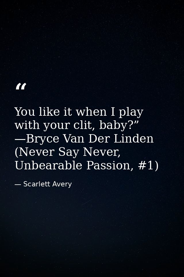 You like it when I play with your clit, baby?” —Bryce Van Der Linden (Never Say Never, Unbearable Passion, #1) — Scarlett Avery