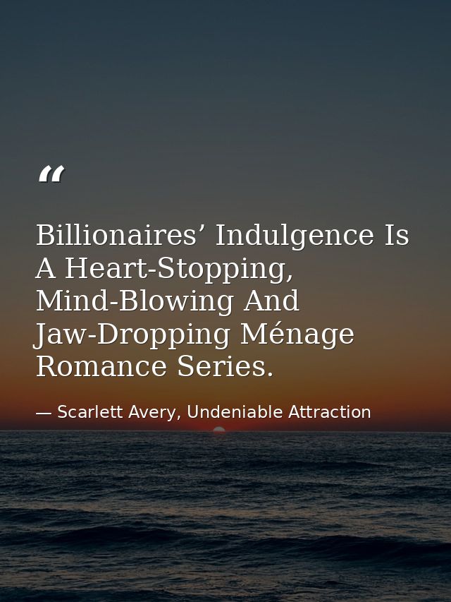 Billionaires’ Indulgence Is A Heart-Stopping, Mind-Blowing And Jaw-Dropping Ménage Romance Series. — Scarlett Avery, Undeniable Attraction