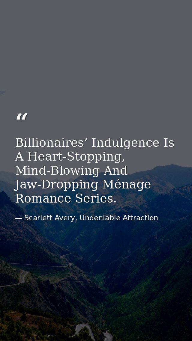 Billionaires’ Indulgence Is A Heart-Stopping, Mind-Blowing And Jaw-Dropping Ménage Romance Series. — Scarlett Avery, Undeniable Attraction