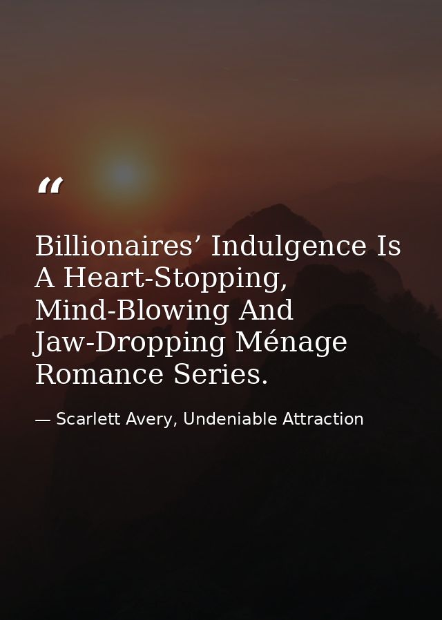 Billionaires’ Indulgence Is A Heart-Stopping, Mind-Blowing And Jaw-Dropping Ménage Romance Series. — Scarlett Avery, Undeniable Attraction