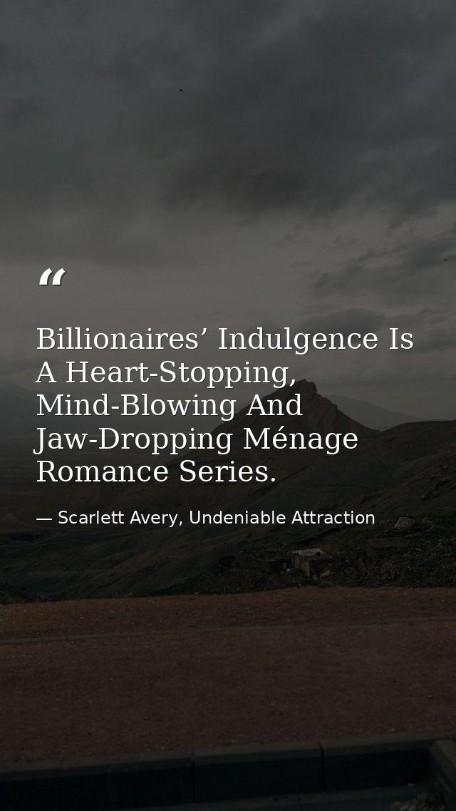 Billionaires’ Indulgence Is A Heart-Stopping, Mind-Blowing And Jaw-Dropping Ménage Romance Series. — Scarlett Avery, Undeniable Attraction