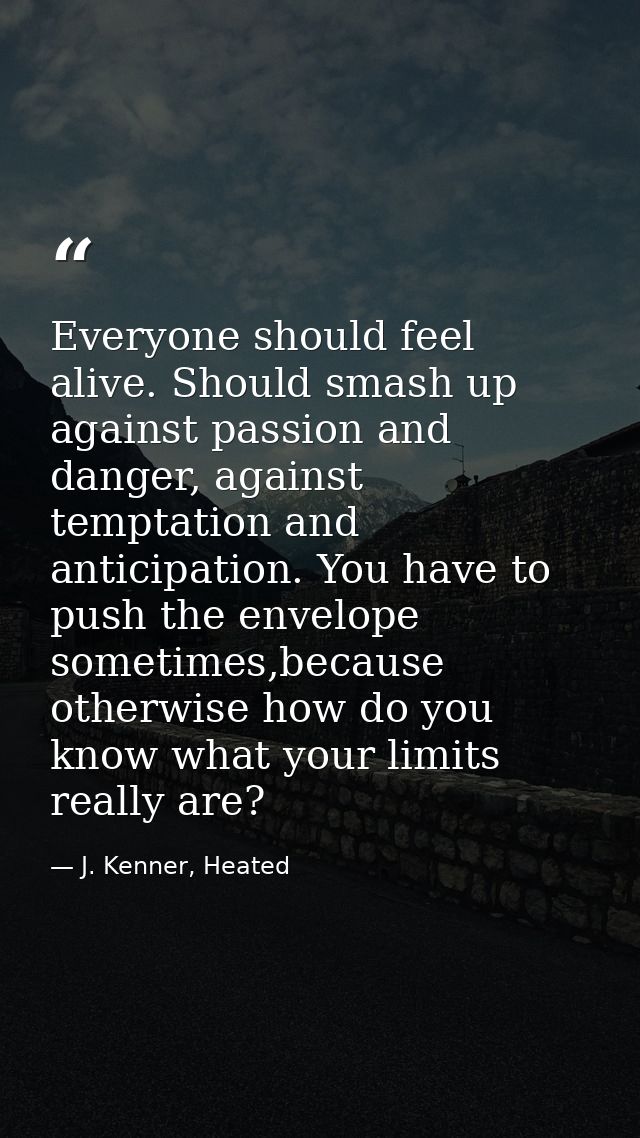 Everyone should feel alive. Should smash up against passion and danger, against temptation and anticipation. You have to — J. Kenner, Heated