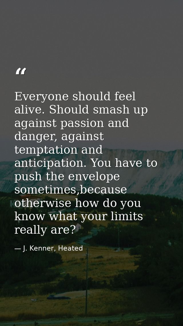 Everyone should feel alive. Should smash up against passion and danger, against temptation and anticipation. You have to — J. Kenner, Heated