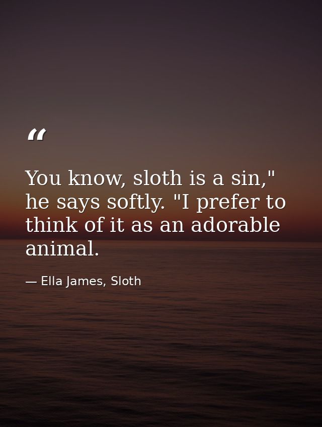 You know, sloth is a sin," he says softly. "I prefer to think of it as an adorable animal. — Ella James, Sloth