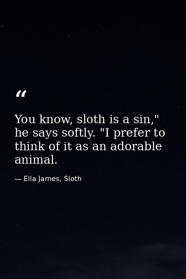 You know, sloth is a sin," he says softly. "I prefer to think of it as an adorable animal. — Ella James, Sloth