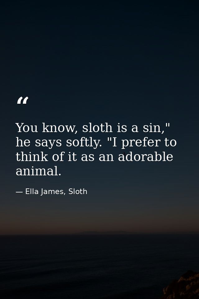 You know, sloth is a sin," he says softly. "I prefer to think of it as an adorable animal. — Ella James, Sloth