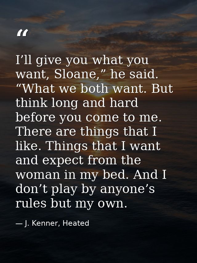 I’ll give you what you want, Sloane,” he said. “What we both want. But think long and hard before you come to me. There  — J. Kenner, Heated