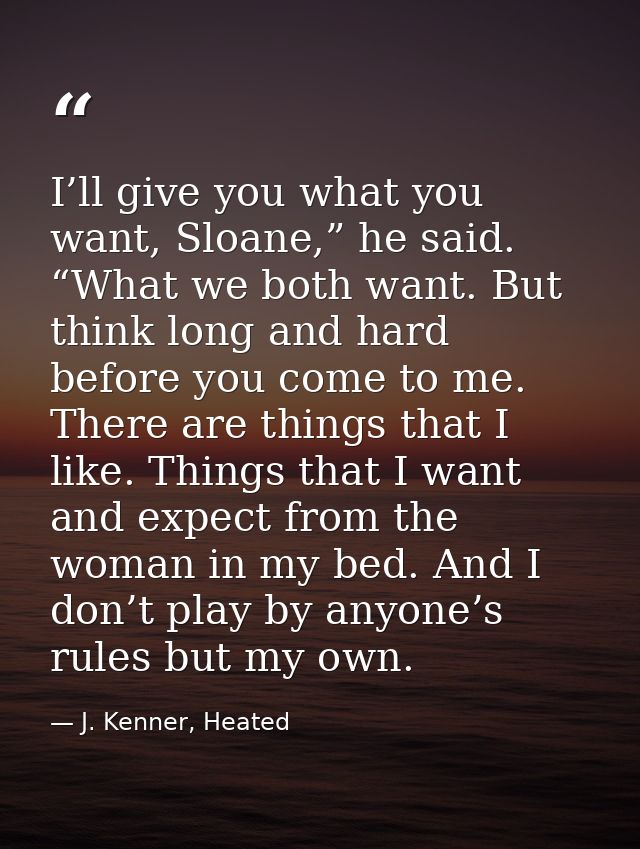 I’ll give you what you want, Sloane,” he said. “What we both want. But think long and hard before you come to me. There  — J. Kenner, Heated