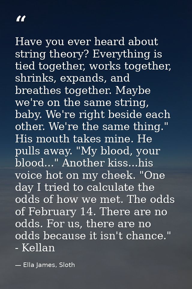 Have you ever heard about string theory? Everything is tied together, works together, shrinks, expands, and breathes tog — Ella James, Sloth