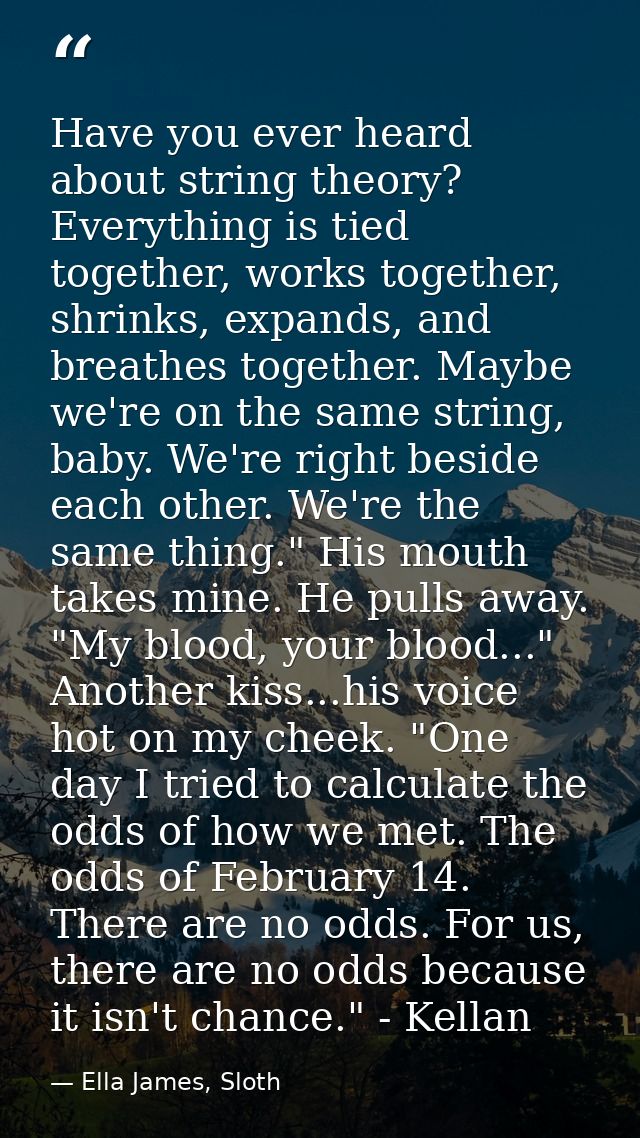 Have you ever heard about string theory? Everything is tied together, works together, shrinks, expands, and breathes tog — Ella James, Sloth