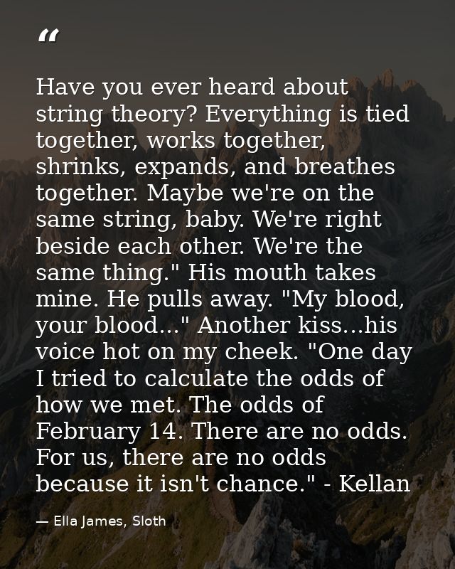 Have you ever heard about string theory? Everything is tied together, works together, shrinks, expands, and breathes tog — Ella James, Sloth