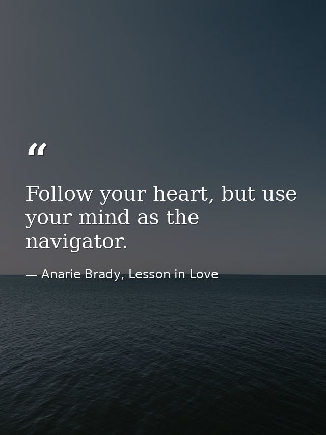 Follow your heart, but use your mind as the navigator. — Anarie Brady, Lesson in Love