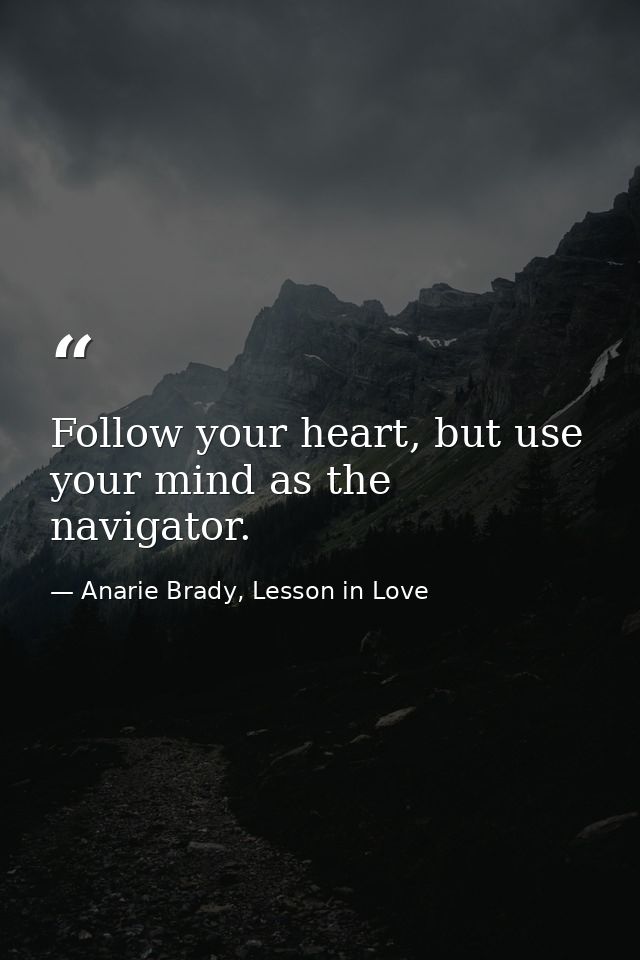 Follow your heart, but use your mind as the navigator. — Anarie Brady, Lesson in Love