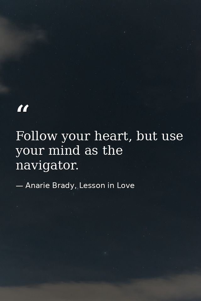 Follow your heart, but use your mind as the navigator. — Anarie Brady, Lesson in Love