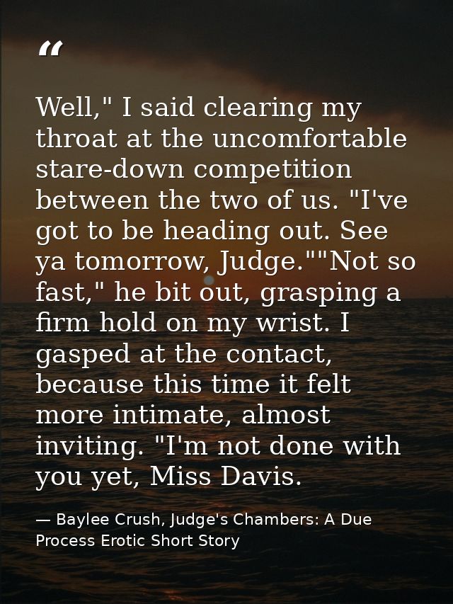 Well," I said clearing my throat at the uncomfortable stare-down competition between the two of us. "I've got to be head — Baylee Crush, Judge's Chambers: A Due Process Erotic Short Story