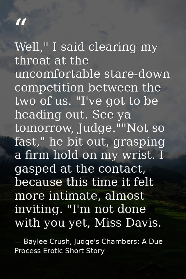 Well," I said clearing my throat at the uncomfortable stare-down competition between the two of us. "I've got to be head — Baylee Crush, Judge's Chambers: A Due Process Erotic Short Story