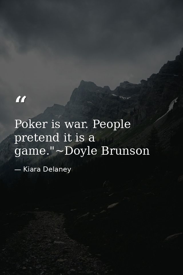 Poker is war. People pretend it is a game."~Doyle Brunson — Kiara Delaney
