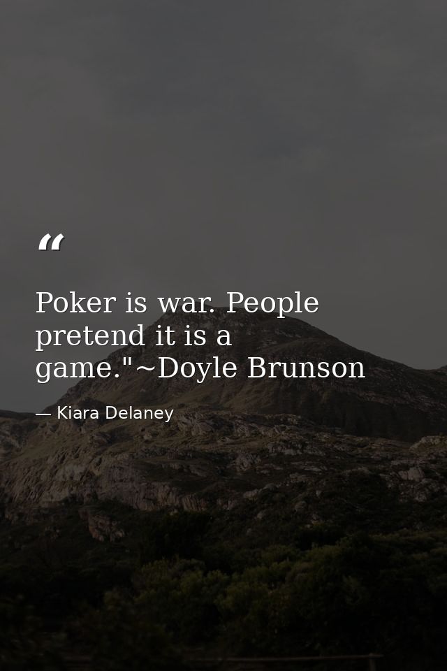 Poker is war. People pretend it is a game."~Doyle Brunson — Kiara Delaney