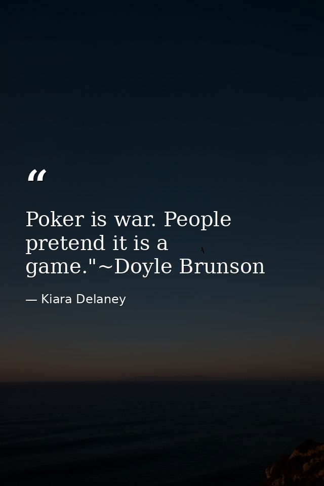 Poker is war. People pretend it is a game."~Doyle Brunson — Kiara Delaney